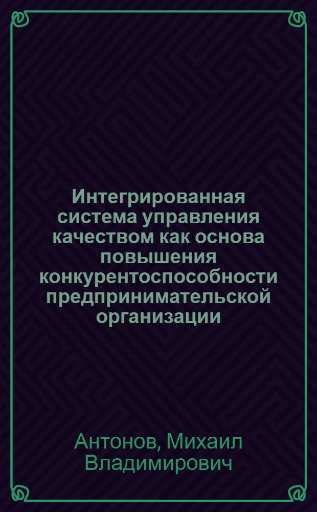 Интегрированная система управления качеством как основа повышения конкурентоспособности предпринимательской организации : автореферат диссертации на соискание ученой степени к. э. н. : специальность 08.00.05 <Эконом. и упр. нар. хоз-вом>