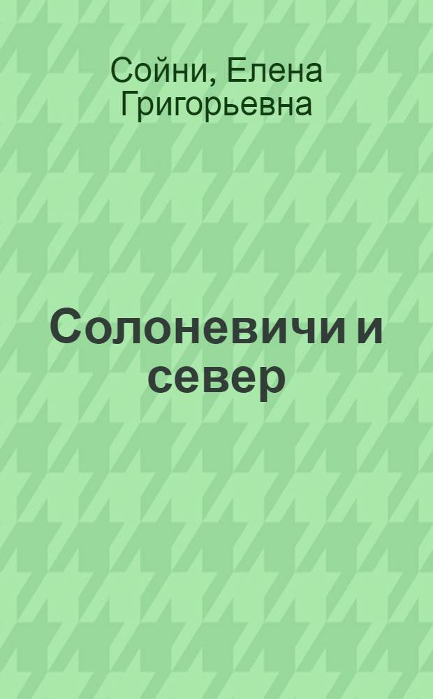 Солоневичи и север = The Soloneviches and North : финляндская проблематика в литературном наследии Солоневичей и важнейшие черты публицистики Финляндии 1930-х годов