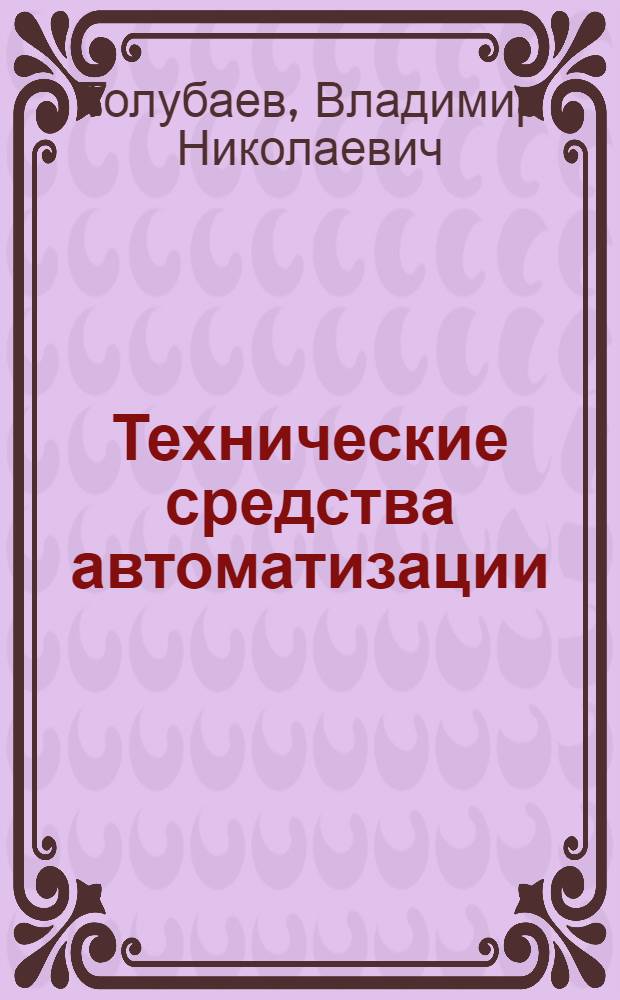 Технические средства автоматизации : учебное пособие : для студентов высших учебных заведений, обучающихся по направлению подготовки "Автоматизированные технологии и производства"