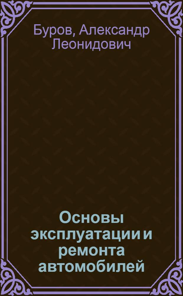 Основы эксплуатации и ремонта автомобилей : учебное пособие : для студентов специальности 190201 "Автомобиле- и тракторостроение" заочной (дистанционной) формы обучения, специализация "Фирменный автосервис"