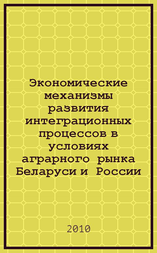 Экономические механизмы развития интеграционных процессов в условиях аграрного рынка Беларуси и России