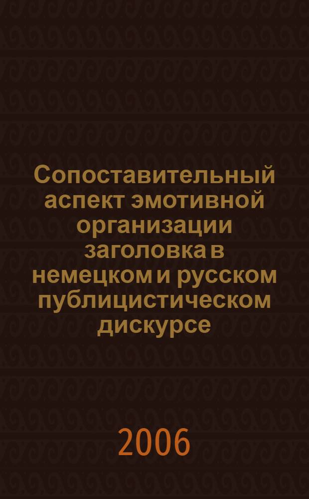 Сопоставительный аспект эмотивной организации заголовка в немецком и русском публицистическом дискурсе : автореферат диссертации на соискание ученой степени к. филол. н. : специальность 10.02.20 <Сравнит.-истор., типологич. и сопоставит. языкознан.>