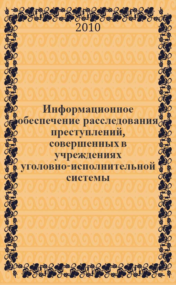 Информационное обеспечение расследования преступлений, совершенных в учреждениях уголовно-исполнительной системы : монография