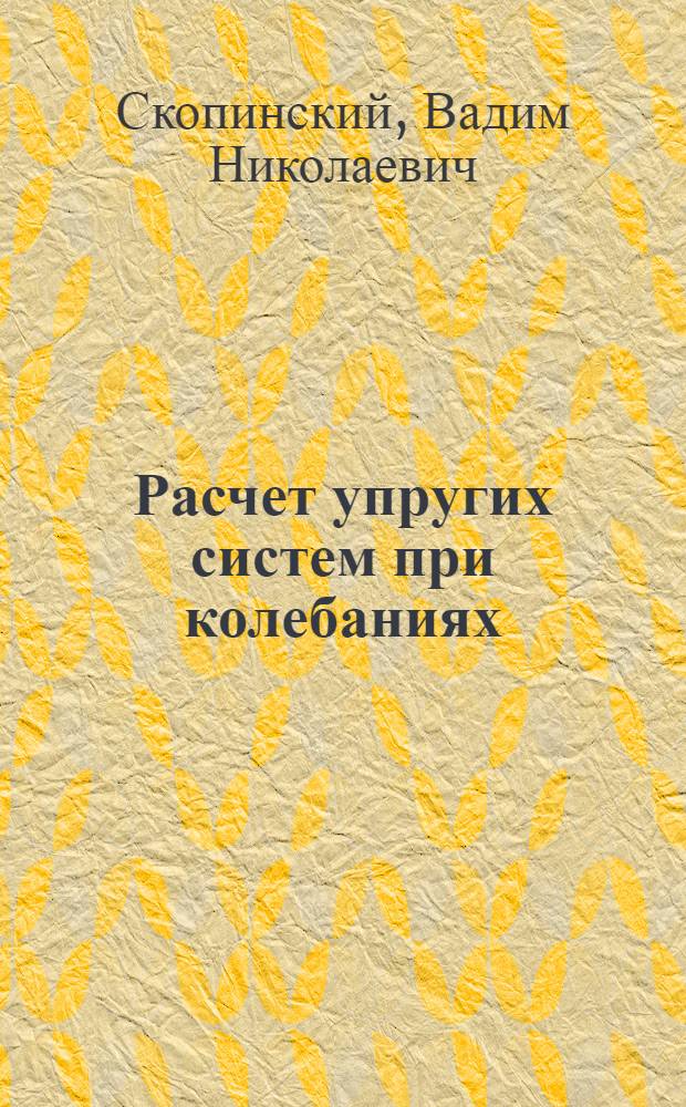Расчет упругих систем при колебаниях : учебное пособие : для студентов МГИУ инженерных специальностей, изучающих курс "Механика материалов и конструкций"