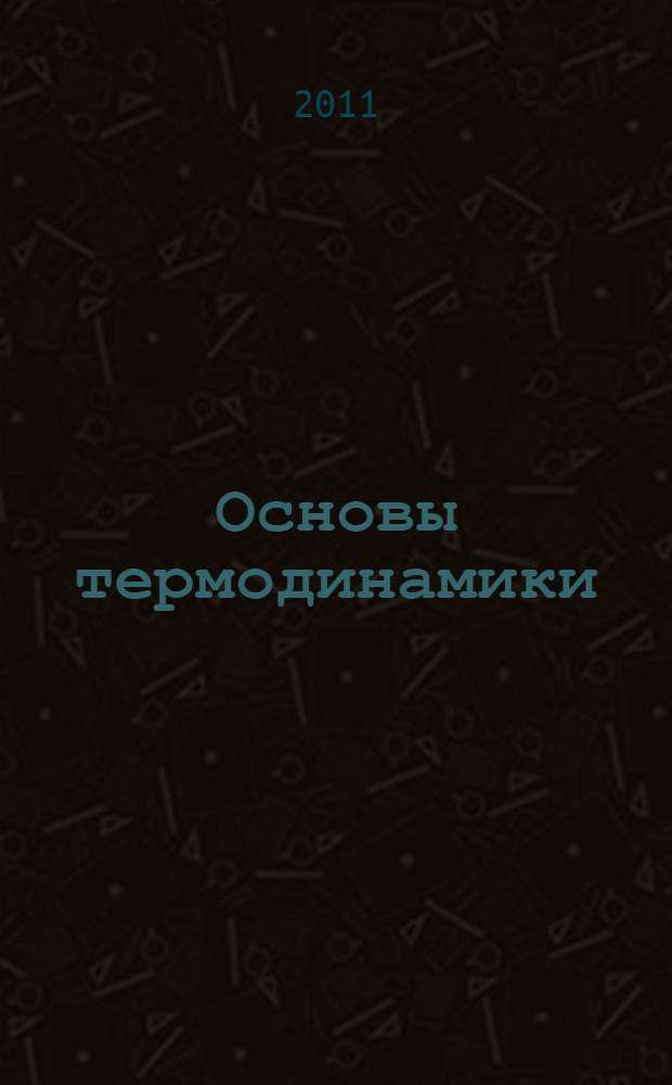 Основы термодинамики : учебное пособие : для студентов, обучающихся по направлению 140500 "Энергомашиностроение" и специальностям 140501 "Двигатели внутреннего сгорания", 190201 Автомобиле- и тракторостроение