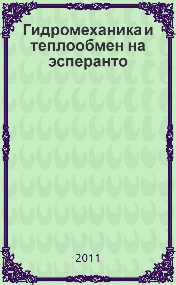 Гидромеханика и теплообмен на эсперанто : для студентов ГОУ МГИУ, обучающихся по направлению бакалаврской подготовки 14500 "Энергомашиностроение"
