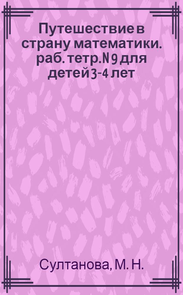 Путешествие в страну математики. раб. тетр. N 9 для детей 3-4 лет