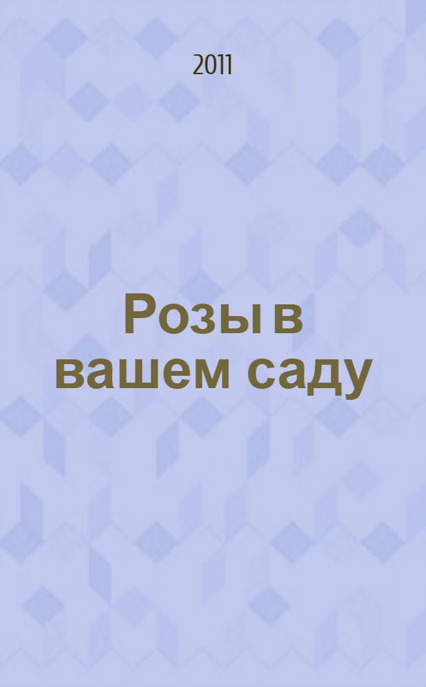 Розы в вашем саду : выбираем, ухаживаем, наслаждаемся