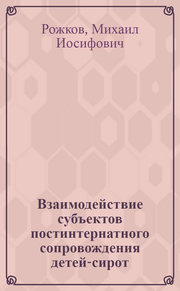 Взаимодействие субъектов постинтернатного сопровождения детей-сирот : методическое пособие