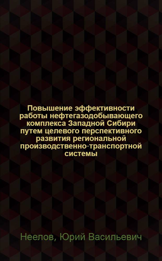 Повышение эффективности работы нефтегазодобывающего комплекса Западной Сибири путем целевого перспективного развития региональной производственно-транспортной системы : автореферат диссертации на соискание ученой степени д.т.н. : специальность 25.00.17 : специальность 05.02.13