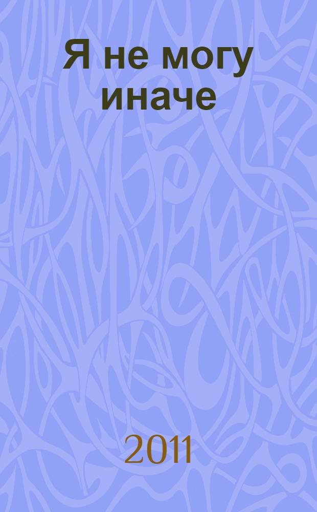 Я не могу иначе : сборник