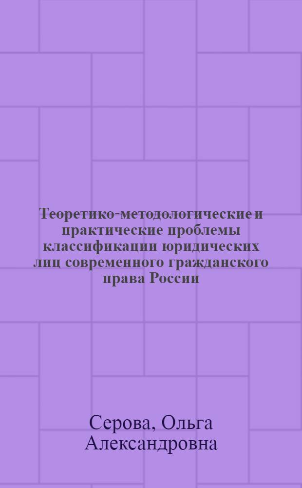Теоретико-методологические и практические проблемы классификации юридических лиц современного гражданского права России : монография