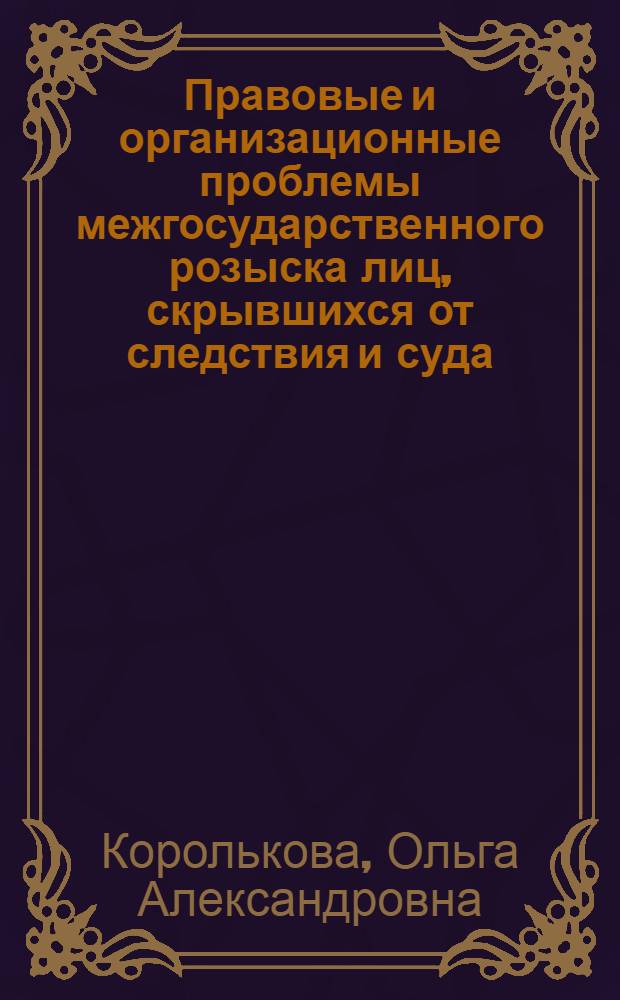 Правовые и организационные проблемы межгосударственного розыска лиц, скрывшихся от следствия и суда : автореферат диссертации на соискание ученой степени к.ю.н. : специальность 12.00.09