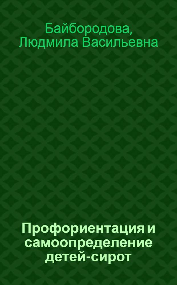 Профориентация и самоопределение детей-сирот : учебно-методическое пособие для студентов высших учебных заведений, обучающихся по специальности 05071165 -социальная педагогика