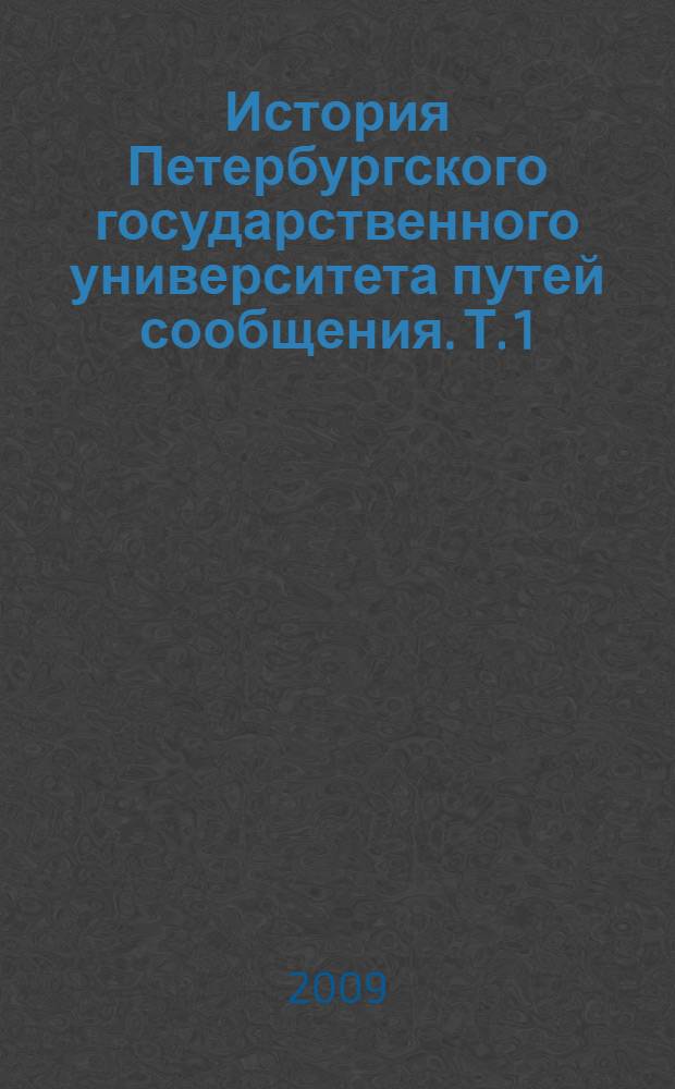 История Петербургского государственного университета путей сообщения. Т. 1 : 1809-1910