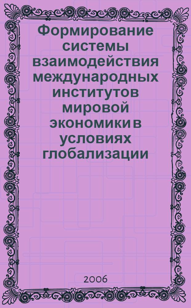 Формирование системы взаимодействия международных институтов мировой экономики в условиях глобализации : автореферат диссертации на соискание ученой степени д. э. н. : специальность 08.00.14 <мировая экономика>