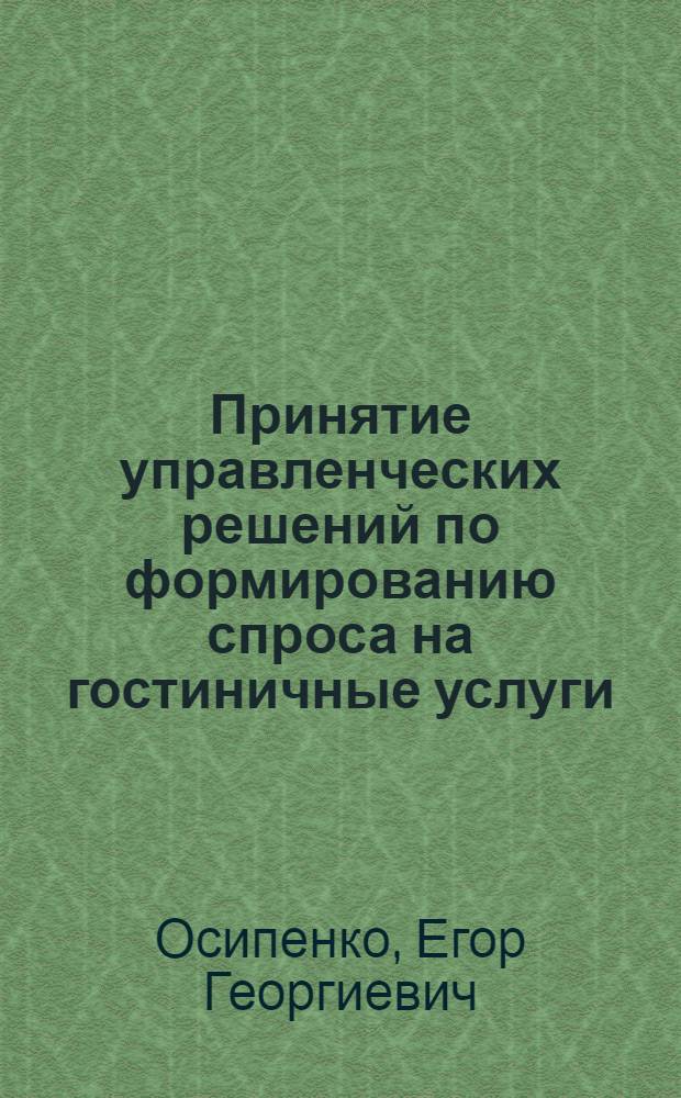 Принятие управленческих решений по формированию спроса на гостиничные услуги : автореферат диссертации на соискание ученой степени к. э. н. : специальность 08.00.05<эк. и упр. нар. хоз.>