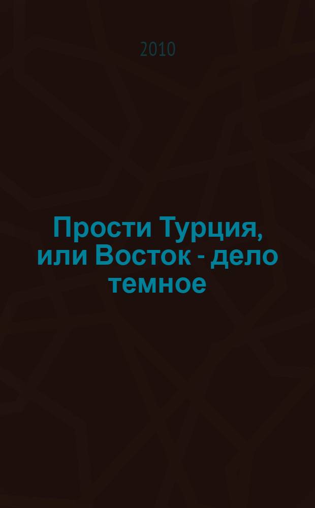 Прости Турция, или Восток - дело темное : детективный роман