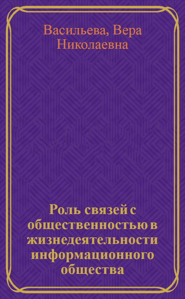 Роль связей с общественностью в жизнедеятельности информационного общества: социологический анализ : учебное пособие по дисциплинам "Теория и практика связей с общественностью", "Социология массовой коммуникации" для студентов специальности 030602.65 "Связи с общественностью"