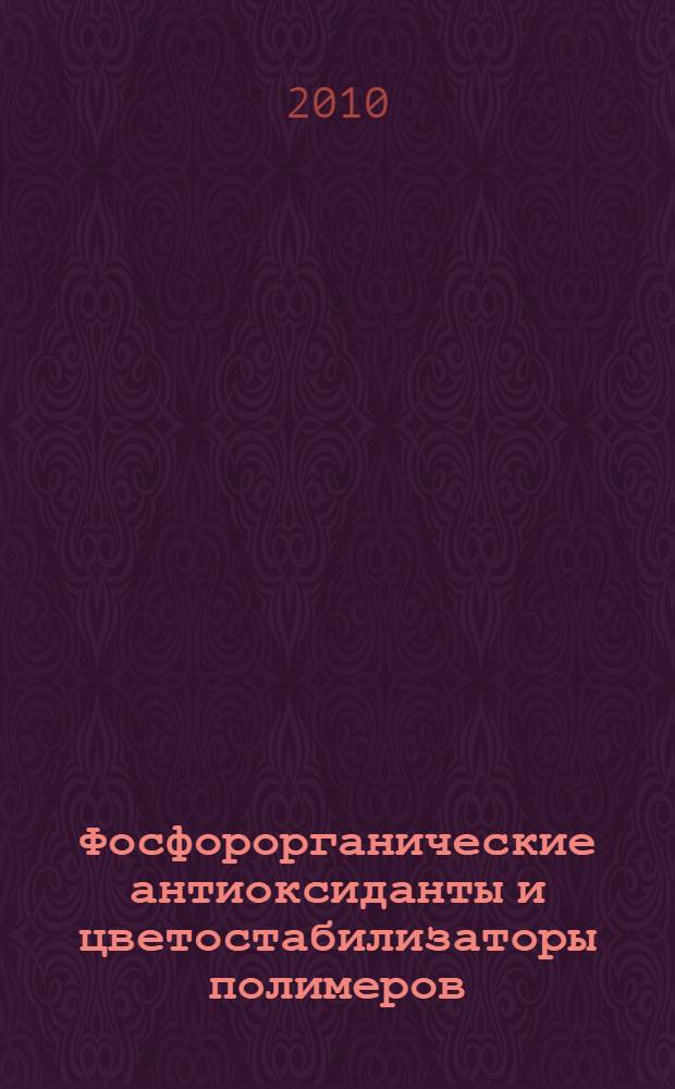 Фосфорорганические антиоксиданты и цветостабилизаторы полимеров : монография