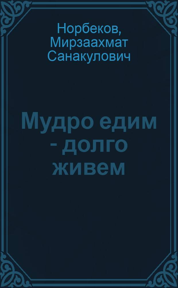 Мудро едим - долго живем : мифы и истина о правильном питании