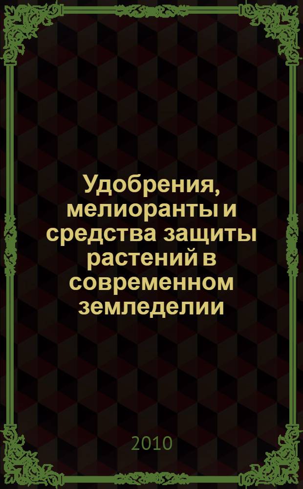 Удобрения, мелиоранты и средства защиты растений в современном земледелии : материалы Научной конференции, 13-14 мая 2010 г., пос. Персиановский