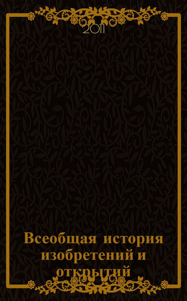 Всеобщая история изобретений и открытий : изобретения и находки древних цивилизаций, великие географические открытия, научные и технические и технические изобретения