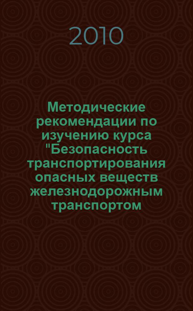 Методические рекомендации по изучению курса "Безопасность транспортирования опасных веществ железнодорожным транспортом, включая их погрузку и выгрузку"