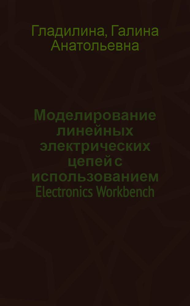 Моделирование линейных электрических цепей с использованием Electronics Workbench : учебное пособие по дисциплинам "Теоретические основы электротехники", "Теория электрических цепей"