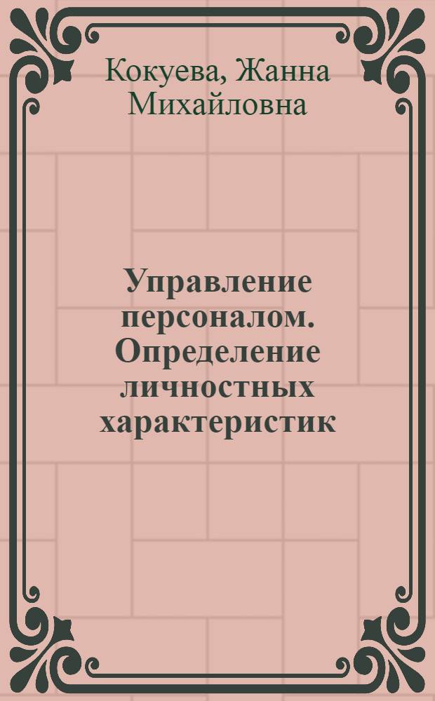 Управление персоналом. Определение личностных характеристик (сборник тестов) : методические рекомендации к практическим занятиям по дисциплине "Управление персоналом"