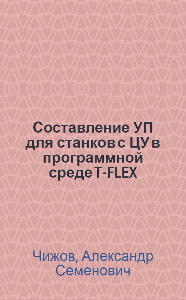 Составление УП для станков с ЦУ в программной среде T-FLEX : методические рекомендации к домашнему заданию по дисциплине "Информационные технологии проектирования и РЭС"