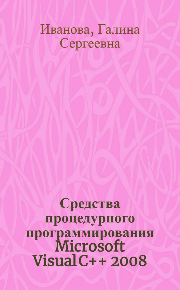 Средства процедурного программирования Microsoft Visual C++ 2008 : учебное пособие "Алгоритмические языки и программирование", "Программирование"