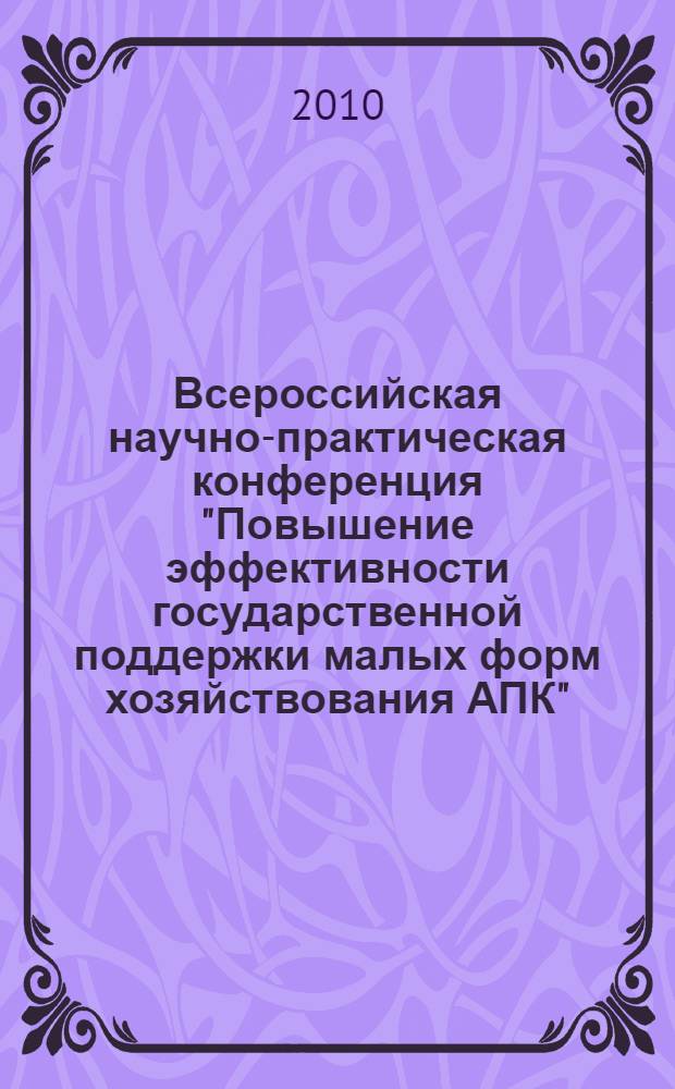 Всероссийская научно-практическая конференция "Повышение эффективности государственной поддержки малых форм хозяйствования АПК"