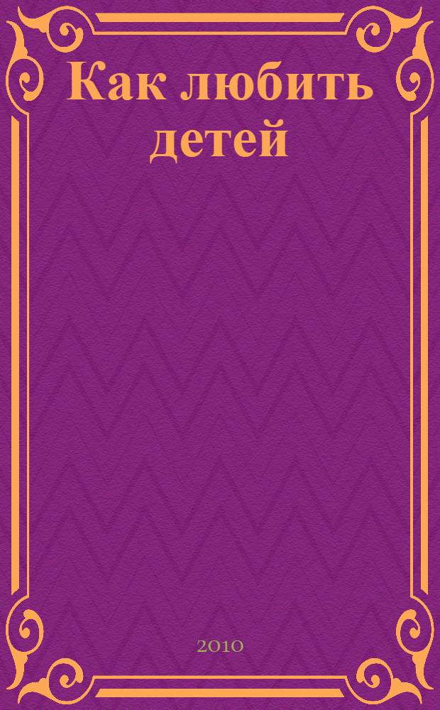 Как любить детей : материалы Пятых международных чтений по гуманной педагогике (Калининград, 1-2 мая 2010 г.)