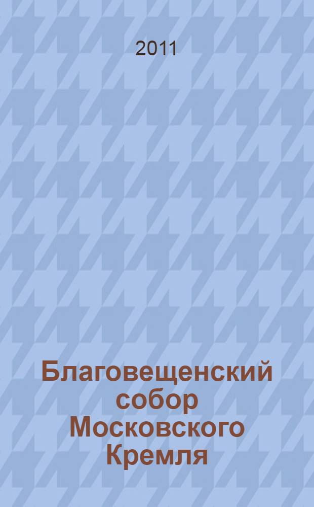 Благовещенский собор Московского Кремля : итоги реставрации 2006-2010 годов