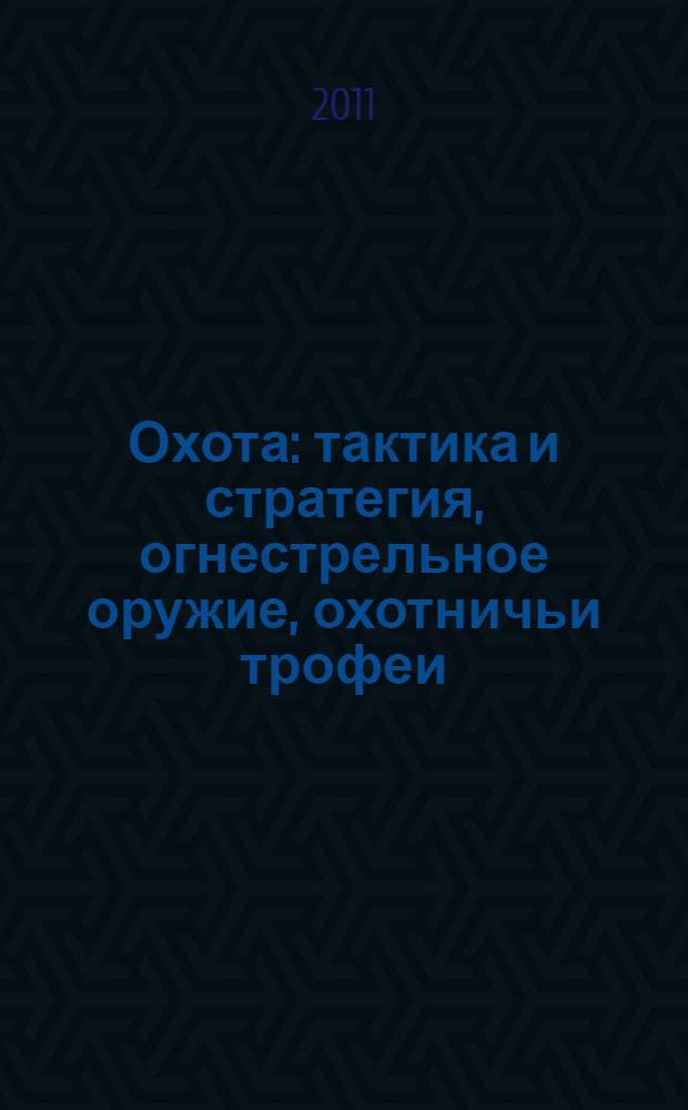 Охота : тактика и стратегия, огнестрельное оружие, охотничьи трофеи : большая энциклопедия