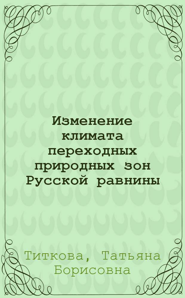 Изменение климата переходных природных зон Русской равнины : автореферат диссертации на соискание ученой степени к. г. н. : специальность 25.00.30 <Метеорол., климатол., агрометеорология>