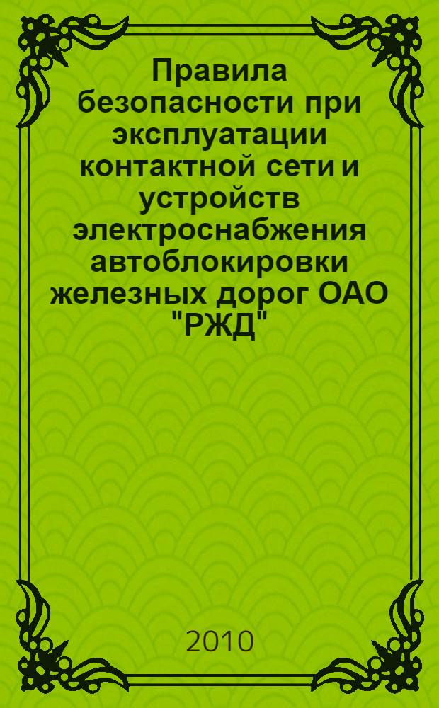 Правила безопасности при эксплуатации контактной сети и устройств электроснабжения автоблокировки железных дорог ОАО "РЖД" : утверждены ОАО "РЖД" 16 декабря 2010 г. N° 103