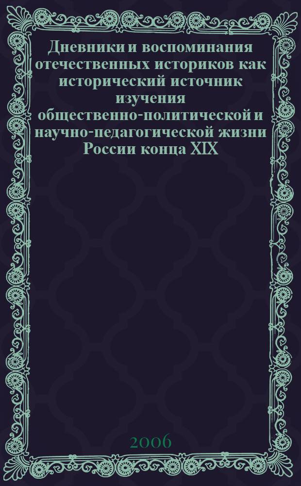 Дневники и воспоминания отечественных историков как исторический источник изучения общественно-политической и научно-педагогической жизни России конца XIX - начала XX веков : автореферат диссертации на соискание ученой степени к. ист. н. : специальность 07.00.09 <Историография>