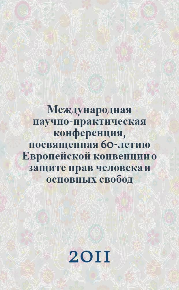 Международная научно-практическая конференция, посвященная 60-летию Европейской конвенции о защите прав человека и основных свобод, г. Кемерово, 2 ноября 2010 года : материалы докладов и выступлений
