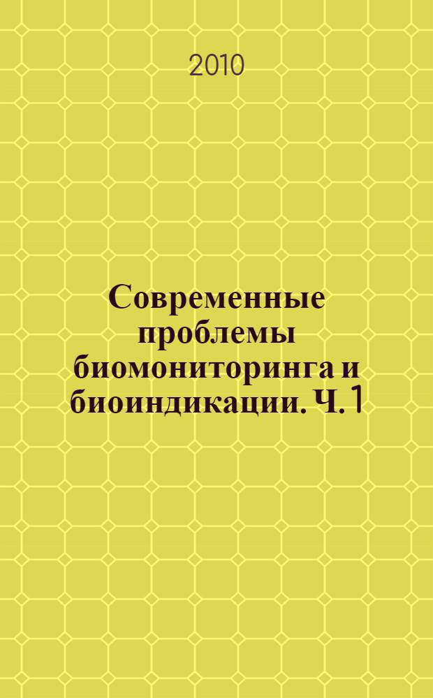 Современные проблемы биомониторинга и биоиндикации. Ч. 1