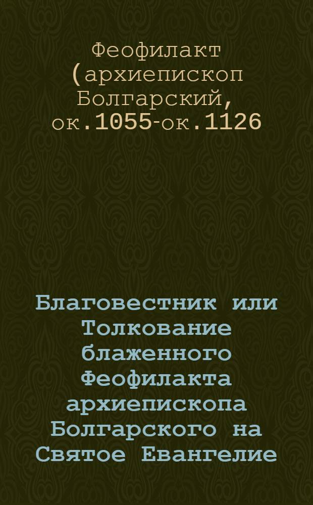 Благовестник или Толкование блаженного Феофилакта архиепископа Болгарского на Святое Евангелие : в 4 кн