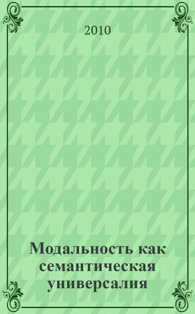 Модальность как семантическая универсалия : сборник научных трудов : посвящается юбилею профессора С.С. Ваулиной