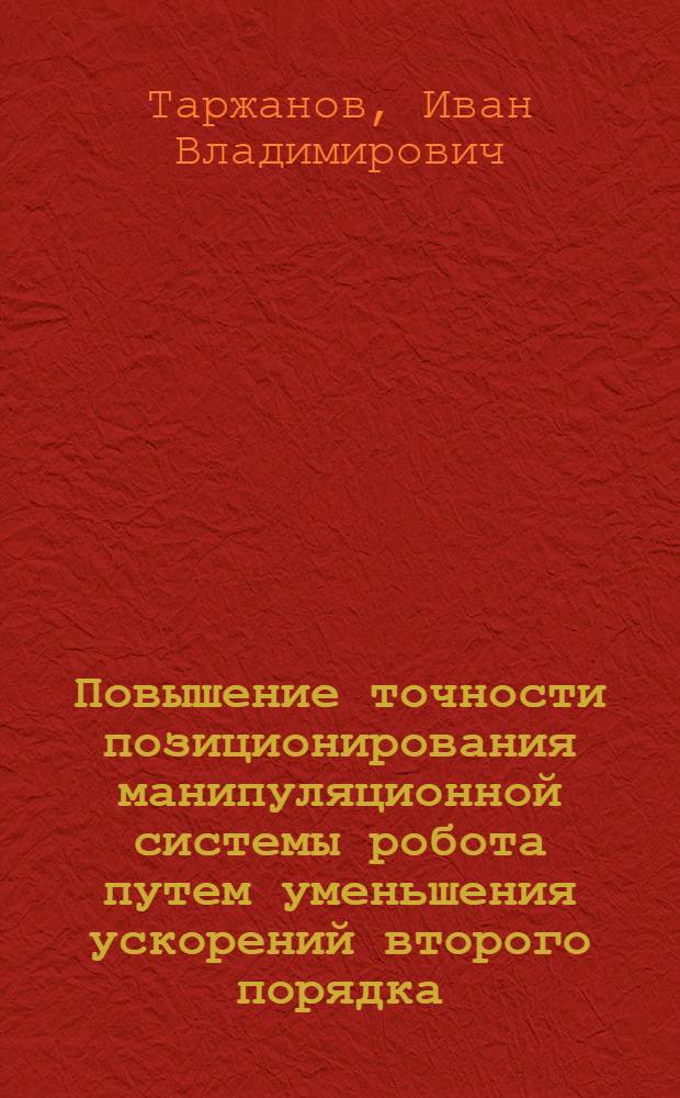 Повышение точности позиционирования манипуляционной системы робота путем уменьшения ускорений второго порядка : автореферат диссертации на соискание ученой степени к. т. н. : специальность 05.02.05 <Роботы, робототех. системы>