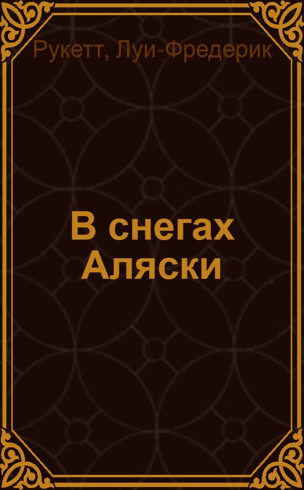 В снегах Аляски; Мятежные души: романы: перевод с французского / Луи Рукетт
