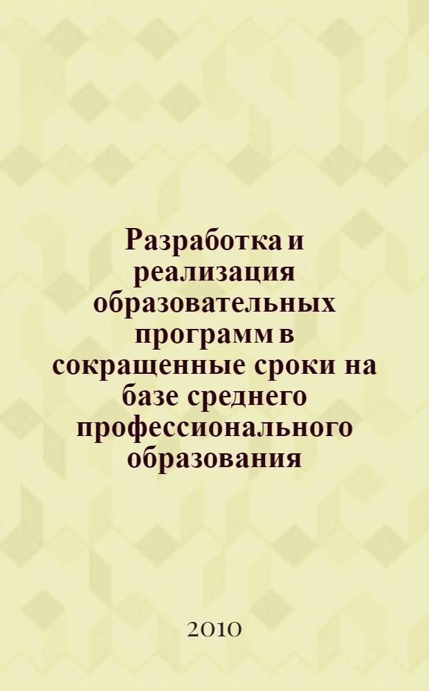 Разработка и реализация образовательных программ в сокращенные сроки на базе среднего профессионального образования : республиканский семинар-научная конференция, 26 октября 2010 года : материалы семинара-конференции : сборник материалов научно-методической конференции
