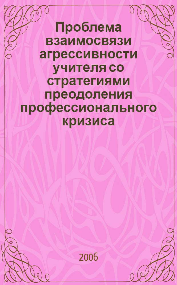 Проблема взаимосвязи агрессивности учителя со стратегиями преодоления профессионального кризиса : автореферат диссертации на соискание ученой степени к. психол. н. : специальность 19.00.07 <Пед. психол.>