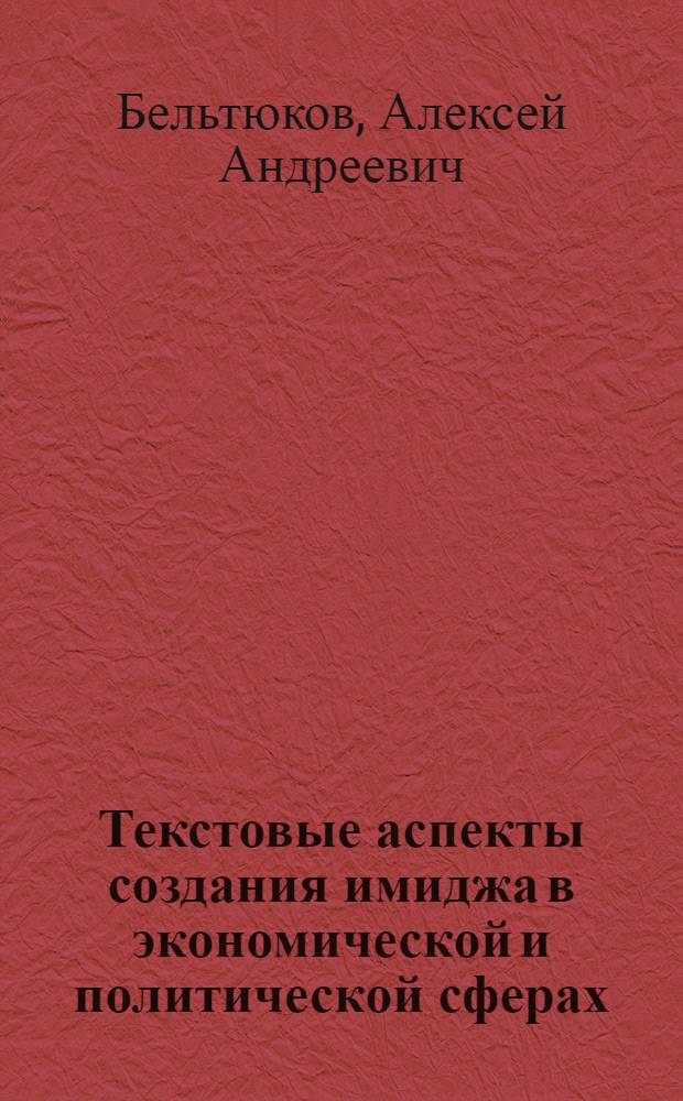 Текстовые аспекты создания имиджа в экономической и политической сферах : автореферат диссертации на соискание ученой степени к. филол. н. : специальность 10.01.10 <Журналистика>