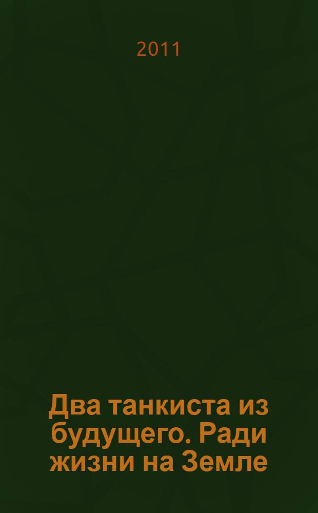 Два танкиста из будущего. Ради жизни на Земле : роман