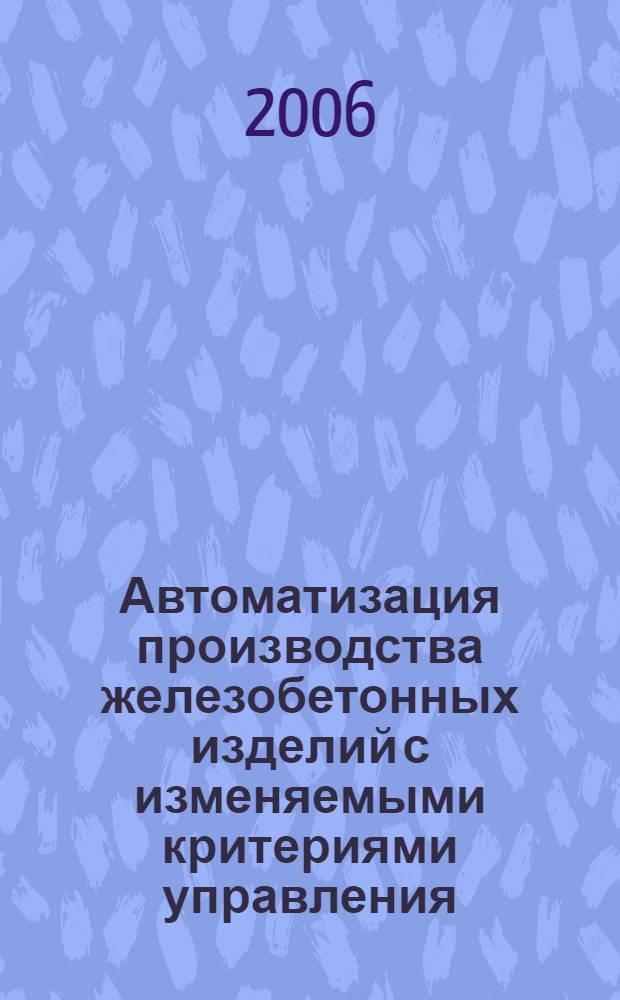 Автоматизация производства железобетонных изделий с изменяемыми критериями управления : автореферат диссертации на соискание ученой степени к. т. н. : специальность 05.13.06 <Автомат. и управ. технол. процессами>